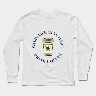 When life gets hard drink coffee Long Sleeve T-Shirt